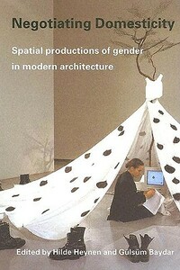 Negotiating Domesticity: Spatial Productions of Gender in Modern Architecture by 