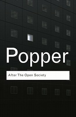After the Open Society: Selected Social and Political Writings by Karl Popper