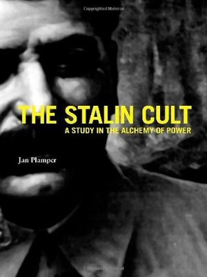 The Stalin Cult: A Study in the Alchemy of Power by Jan Plamper