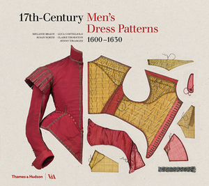 17th-Century Men's Dress Patterns by Melanie Braun, Susan North, Luca Costigliolo, Jenny Tiramani, Claire Thornton