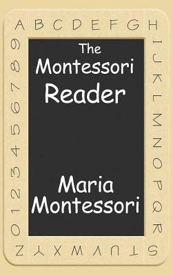 The Montessori Reader: The Montessori Method, Dr. Montessori's Own Handbook, the Absorbent Mind by Maria Montessori