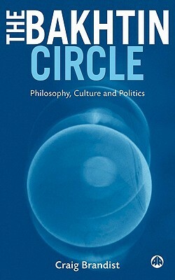 The Bakhtin Circle: Philosophy, Culture and Politics by Craig Brandist