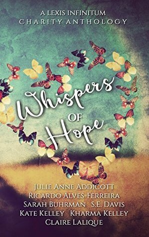 Whispers of Hope - Lexis Infinitum Charity Anthology by Sarah Buhrman, Kate Kelley, Julie Anne Addicott, S.E. Davis, Ricardo Alves-Ferreira