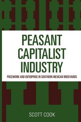 Peasant Capitalist Industry: Piecework and Enterprise in Southern Mexican Brickyards by Scott Cook