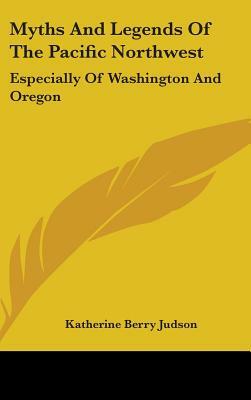 Myths and Legends of the Pacific Northwest: Especially of Washington and Oregon by Katharine Berry Judson