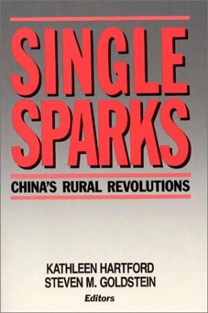 Single Sparks: China's Rural Revolutions by Steven M. Goldstein, Kathleen Hartford