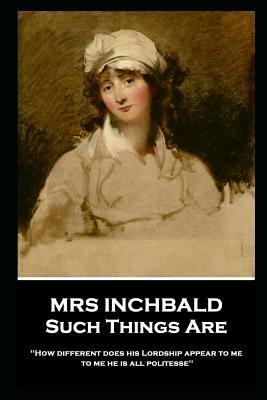 Mrs Inchbald - Such Things Are: 'How different does his Lordship appear to me, to me he is all politesse'' by Mrs Inchbald