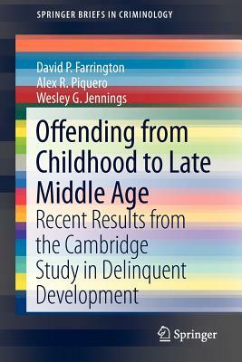 Offending from Childhood to Late Middle Age: Recent Results from the Cambridge Study in Delinquent Development by David P. Farrington, Alex R. Piquero, Wesley G. Jennings