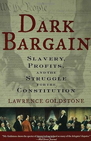 Dark Bargain: Slavery, Profits, and the Struggle for the Constitution by Lawrence Goldstone
