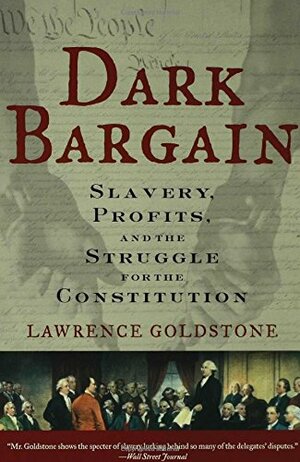 Dark Bargain: Slavery, Profits, and the Struggle for the Constitution by Lawrence Goldstone