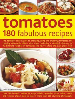 Tomatoes: 180 Fabulous Recipes: The Definitive Cook's Guide to Choosing, Using and Preparing Tomatoes, and Creating Delectable Dishes with Them, Inclu by Christine France