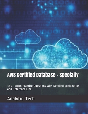 AWS Certified Database - Specialty: 150+ Exam Practice Questions with Detailed Explanation and Reference Link by Analytiq Tech, Daniel Scott