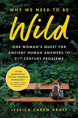 Why We Need to Be Wild: What Stone Age Wisdom Taught Me about Domestication, Happiness, and the Future OfHumanity by Jessica Carew Kraft
