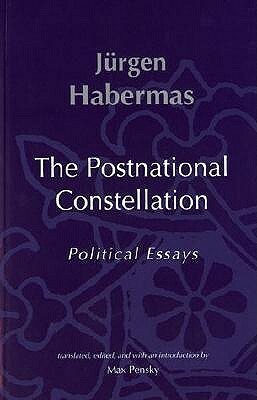 The Postnational Constellation: Political Essays by Jürgen Habermas, Max Pensky