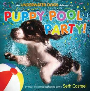 Puppy Pool Party!: An Underwater Dogs Adventure by Seth Casteel