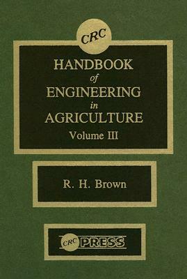 CRC Handbook of Engineering in Agriculture, Volume III by Robert H. Brown