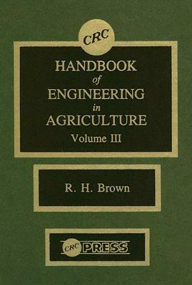 CRC Handbook of Engineering in Agriculture, Volume III by Robert H. Brown