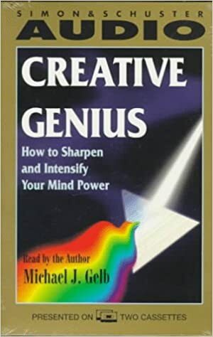 Creative Genius: How to Sharpen and Intensify Your Mind Power by Michael J. Gelb