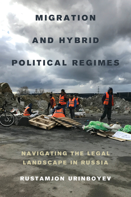 Migration and Hybrid Political Regimes: Navigating the Legal Landscape in Russia by Rustamjon Urinboyev