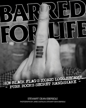 Barred for Life: How Black Flag's Iconic Logo Became Punk Rock's Secret Handshake by Jared Castaldi, Stewart Dean Ebersole