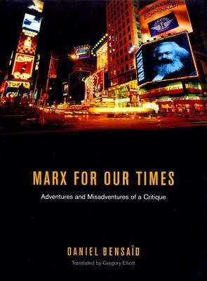 A Marx for Our Times: Adventures and Misadventures of a Critique by Gregory Elliott, Daniel Bensaïd