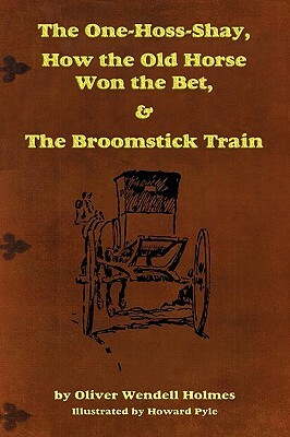 The One-Hoss-Shay, How the Old Horse Won the Bet, & the Broomstick Train by Sr. Oliver Wendell Holmes