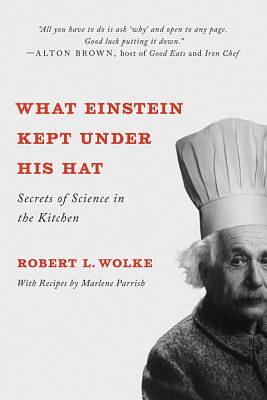What Einstein Kept Under His Hat: Secrets of Science in the Kitchen by Robert L. Wolke