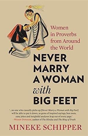 Never Marry a Woman with Big Feet: Women in Proverbs from Around the World by Mineke Schipper, Mineke Schipper