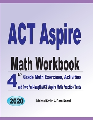 ACT Aspire Math Workbook: 4th Grade Math Exercises, Activities, and Two Full-Length ACT Aspire Math Practice Tests by Reza Nazari, Michael Smith