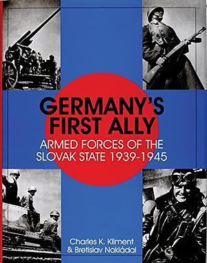 Germany's First Ally: Armed Forces of the Slovak State, 1939-1945 by Charles K. Kliment, Bfietislav Nakládal