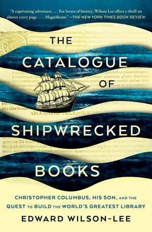 The Catalogue of Shipwrecked Books: Christopher Columbus, His Son, and the Quest to Build the World's Greatest Library by Edward Wilson-Lee
