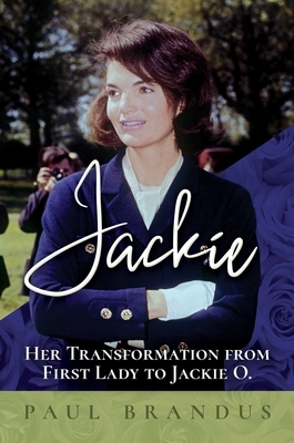 Jackie: Her Transformation from First Lady to Jackie O by Paul Brandus