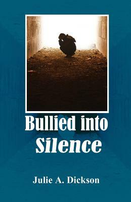 Bullied into Silence by Julie A. Dickson