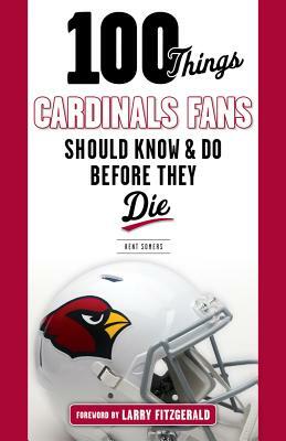 100 Things Cardinals Fans Should Know and Do Before They Die by Kent Somers, Larry Fitzgerald