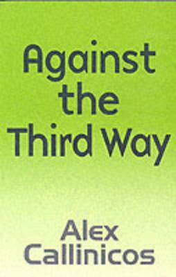 Against the Third Way: An Anti-Capitalist Critique by Alex Callinicos