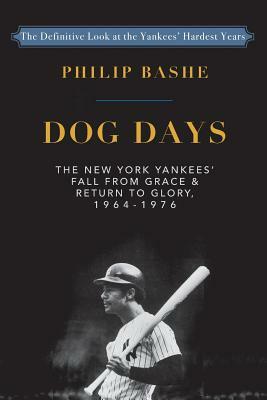 Dog Days: The New York Yankees' Fall from Grace and: Return to Glory,1964-1976 by Philip Bashe