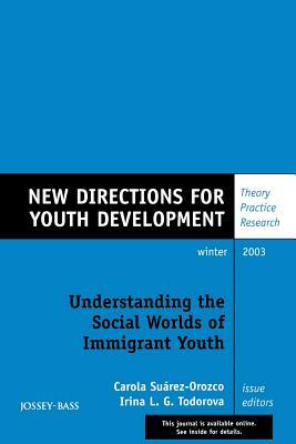 Understanding the Social Worlds of Immigrant Youth: New Directions for Youth Development, Number 100 by Suarez-Orozco, Todorova, Yd