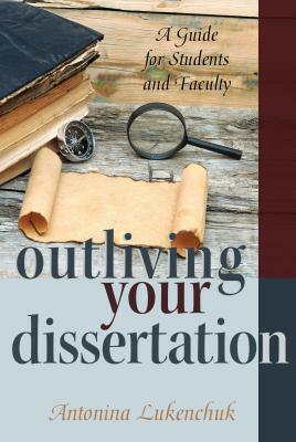 Outliving Your Dissertation; A Guide for Students and Faculty by 