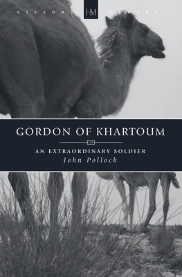 Gordon of Khartoum: An Extraordinary Soldier by John Pollock