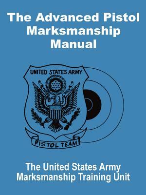 The Advanced Pistol Marksmanship Manual by United States Army