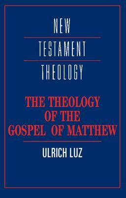 The Theology of the Gospel of Matthew by Ulrich Luz