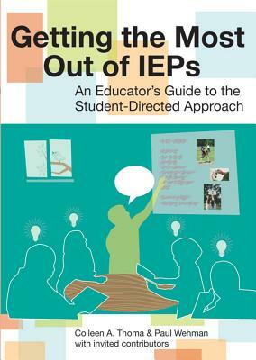 Getting the Most Out of IEPs: An Educator's Guide to the Student-Directed Approach by Colleen Thoma, Paul Wehman