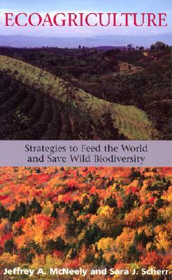 Ecoagriculture: Strategies to Feed the World and Save Wild Biodiversity by Jeffrey A. McNeely, Sara J. Scherr, Future Harvest