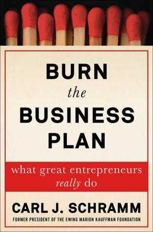 Burn the Business Plan: What Great Entrepreneurs Really Do by Carl J. Schramm