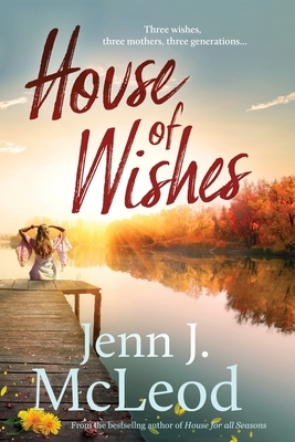 House of Wishes: Three wishes, three mothers, three generations: Dandelion House is ready to reveal its secrets. by Jenn J. McLeod
