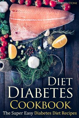 Diabetes Diet Cookbook: The Super Easy Diabetes Diet Recipes by Martha Stone