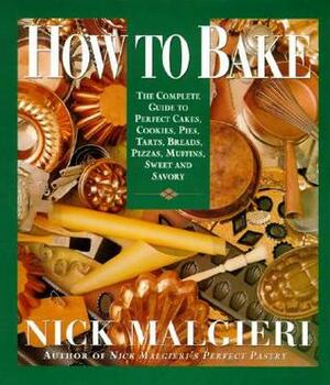 How to Bake: Complete Guide to Perfect Cakes, Cookies, Pies, Tarts, Breads, Pizzas, Muffins, by Tom Eckerle, Nick Malgieri