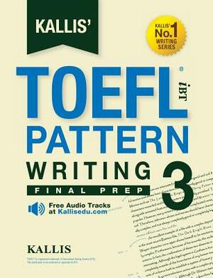 Kallis' TOEFL iBT Pattern Writing 3: Final Prep (College Test Prep 2016 + Study Guide Book + Practice Test + Skill Building - TOEFL iBT 2016) by Kallis