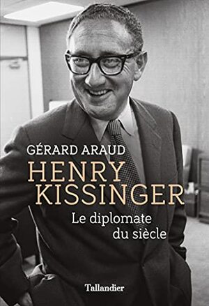 Henry Kissinger: Le diplomate du siècle by Gérard Araud