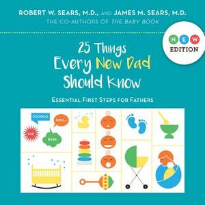 25 Things Every New Dad Should Know: Essential First Steps for Fathers by Robert Sears, James Sears